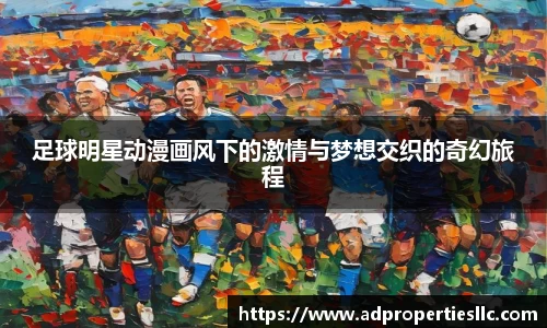 足球明星动漫画风下的激情与梦想交织的奇幻旅程