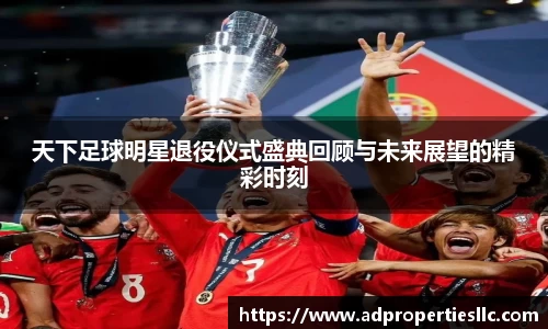天下足球明星退役仪式盛典回顾与未来展望的精彩时刻